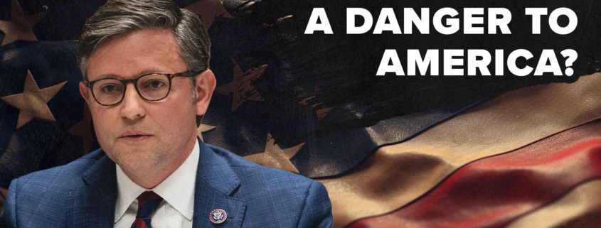 Is Mike Johnson a Danger to America?